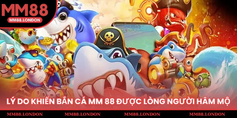 Lý do khiến bắn cá MM 88 luôn được lòng người hâm mộ