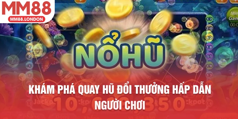 Khám phá quay hũ đổi thưởng hấp dẫn người chơi